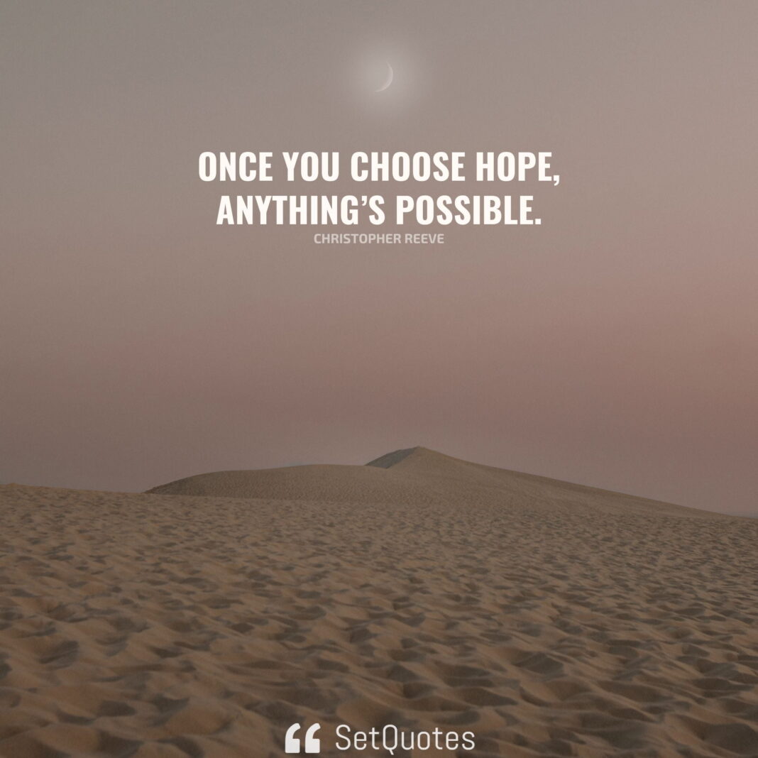 Once you choose hope, anything’s possible. – Christopher Reeve