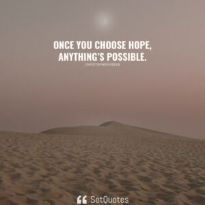 Once you choose hope, anything’s possible. – Christopher Reeve