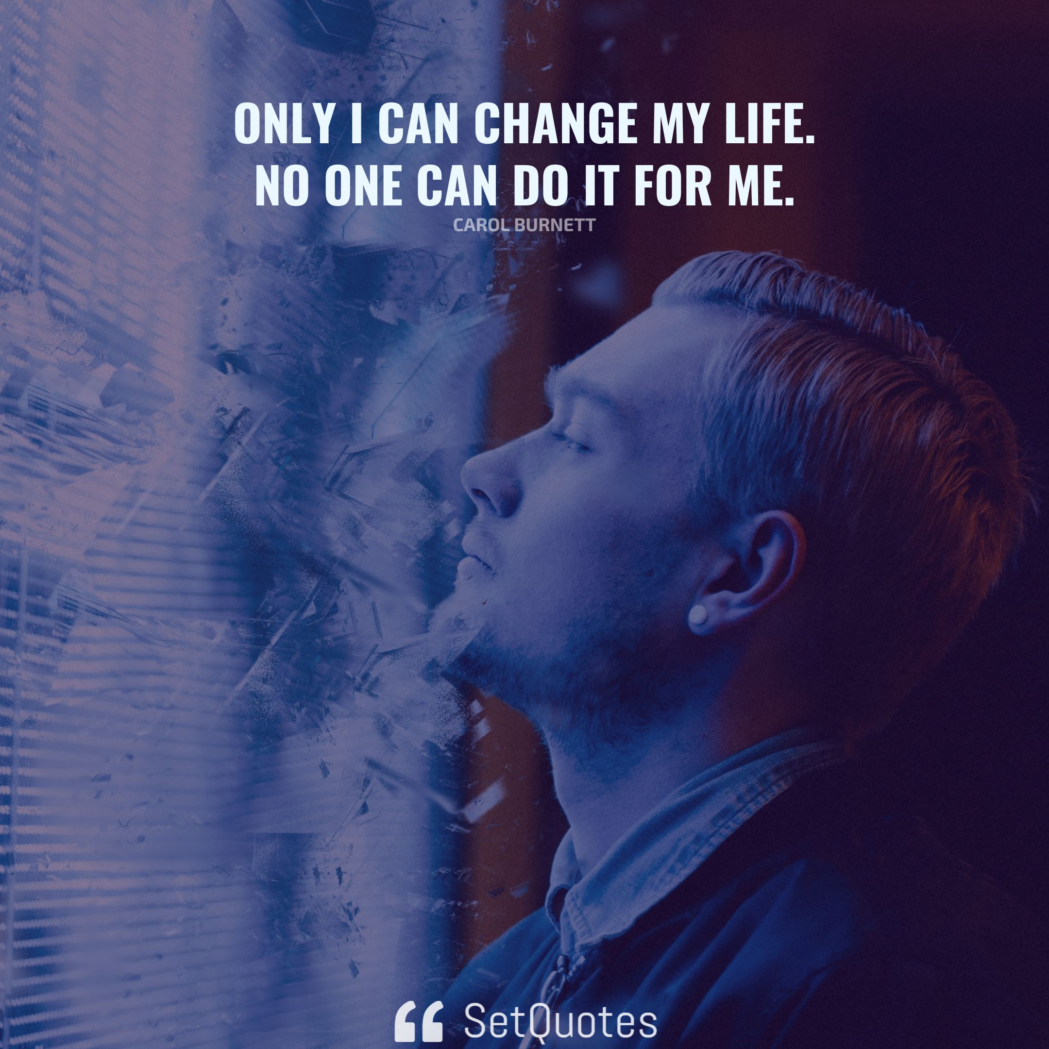 Only I can change my life. No one can do it for me. – Carol Burnett