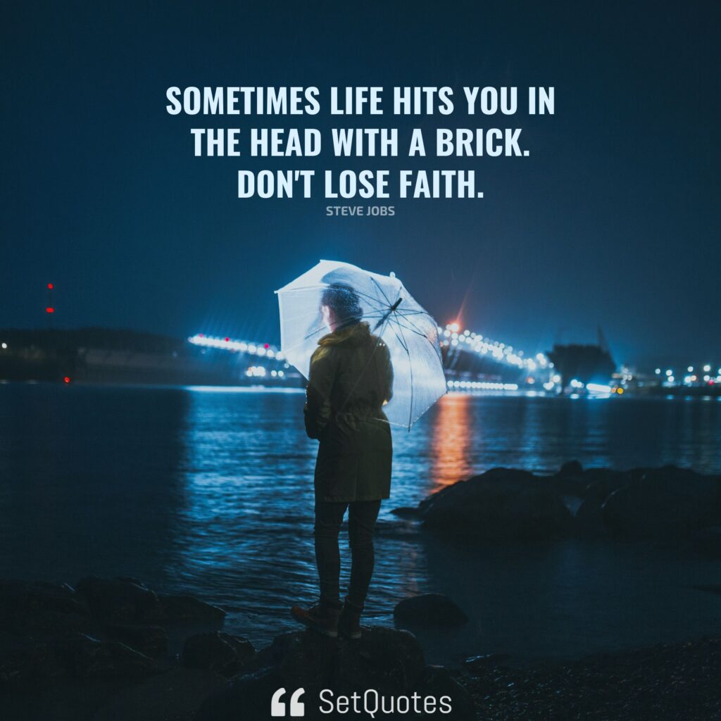 Sometimes life hits you in the head with a brick. Don’t lose faith. – Steve Jobs