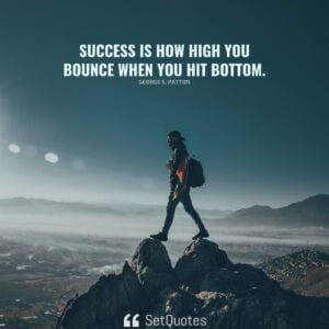 Success is how high you bounce when you hit bottom. – George S. Patton
