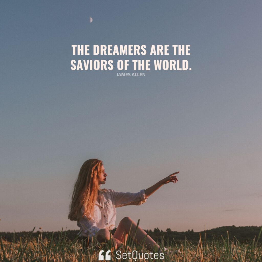 The dreamers are the saviors of the world. – James Allen