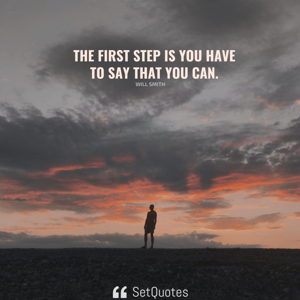 The first step is you have to say that you can. – Will Smith