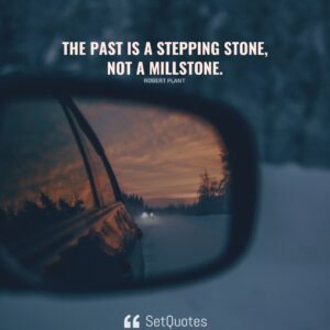 The past is a stepping stone, not a millstone. - Robert Plant - SetQuotes