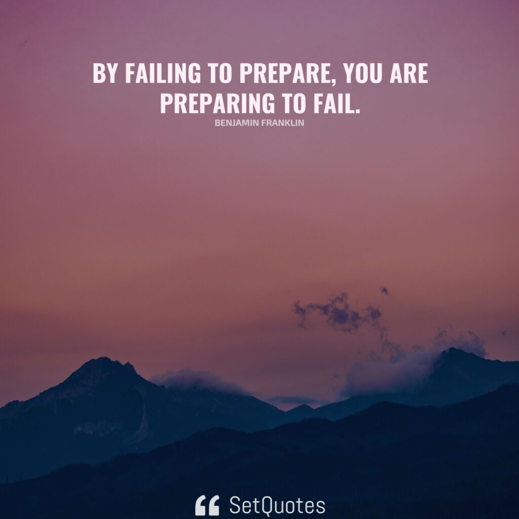 By failing to prepare, you are preparing to fail. – Benjamin Franklin - SetQuotes