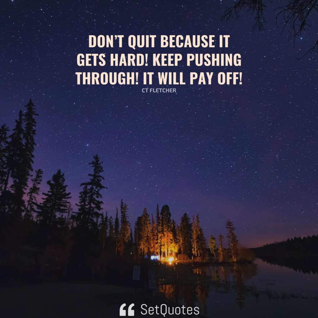 Don’t quit because it gets hard! Keep pushing through! It will pay off! – CT Fletcher - SetQuotes