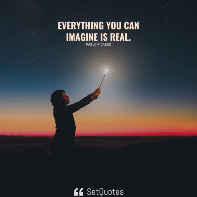 Everything you can imagine is real. - Pablo Picasso - SetQuotes