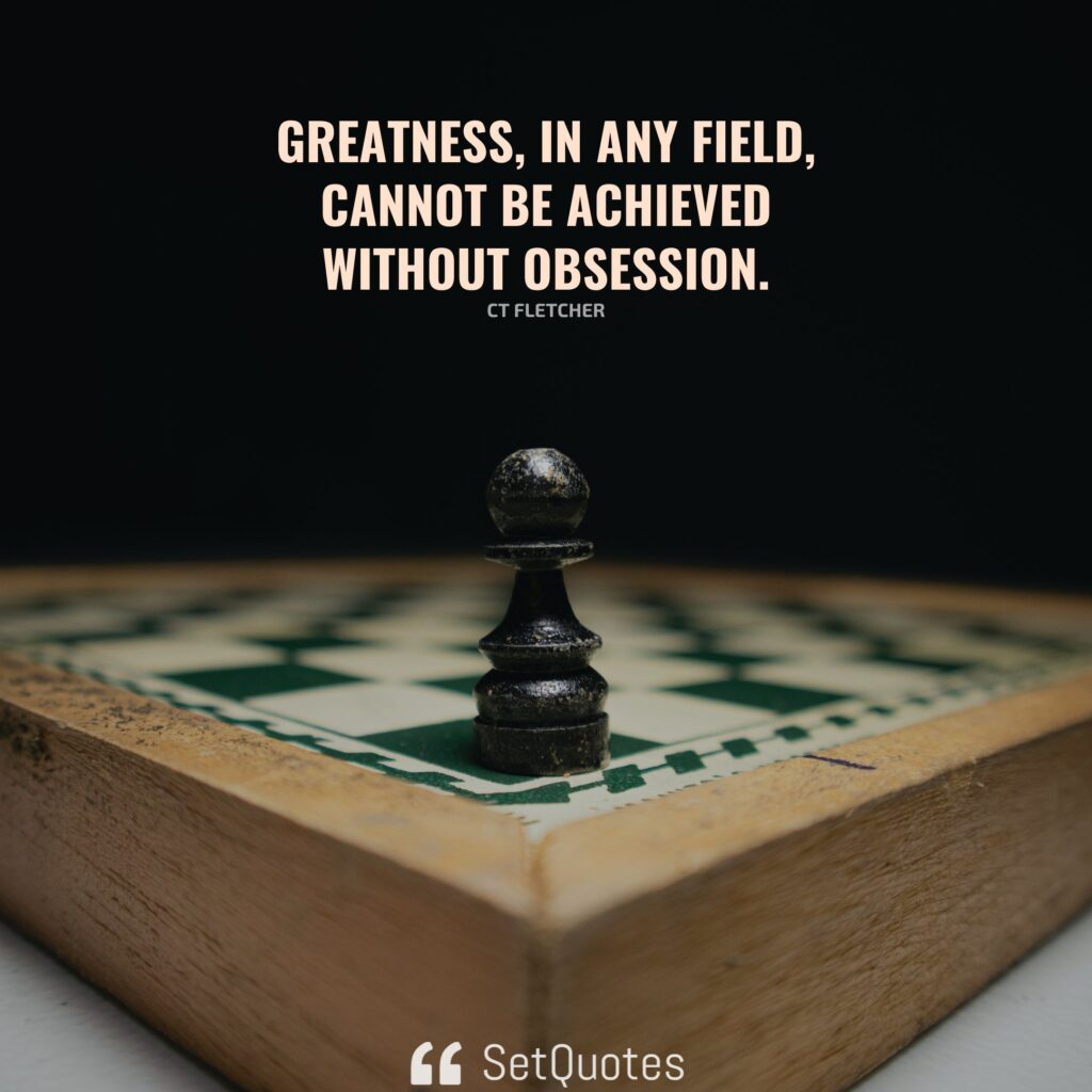 Greatness, in any field, cannot be achieved without obsession. – CT Fletcher - SetQuotes