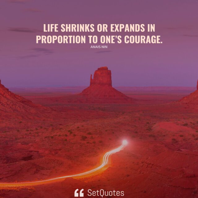 Life shrinks or expands in proportion to one’s courage. – Anais Nin - SetQuotes