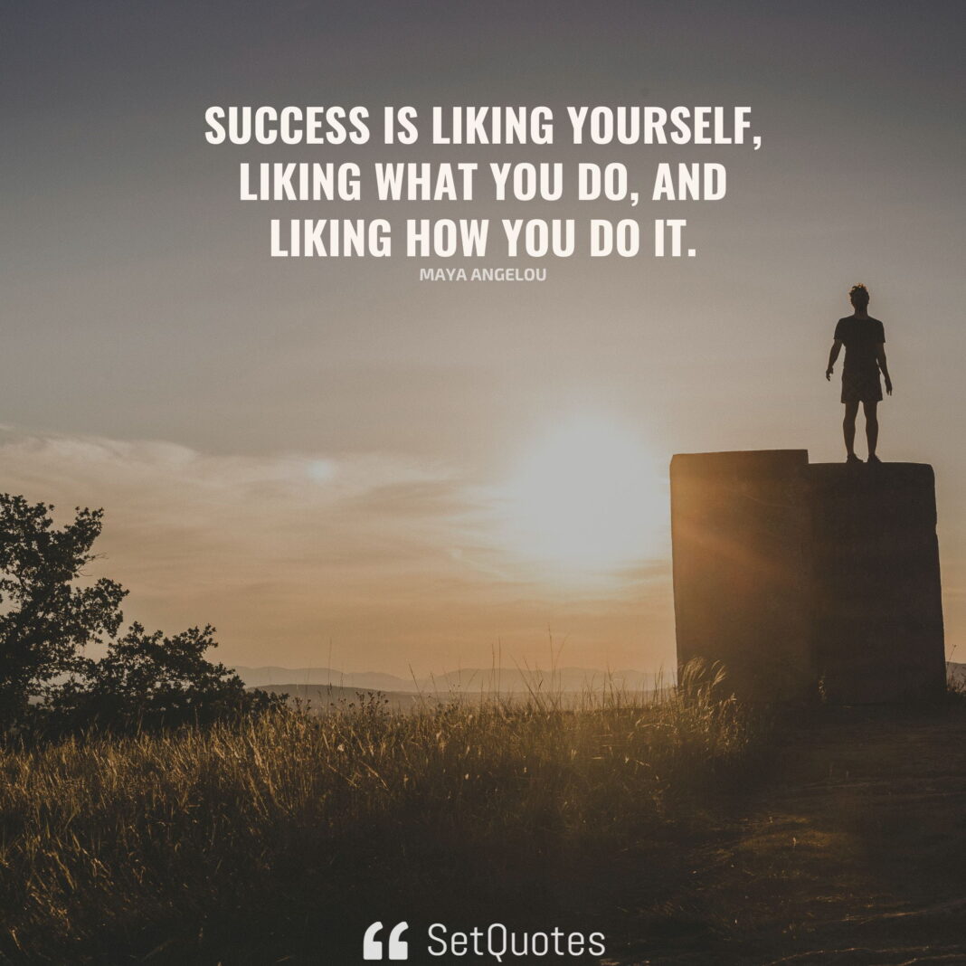 Success is liking yourself, liking what you do, and liking how you do it. – Maya Angelou - SetQuotes