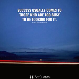 Success usually comes to those who are too busy to be looking for it. - Henry David Thoreau - SetQuotes