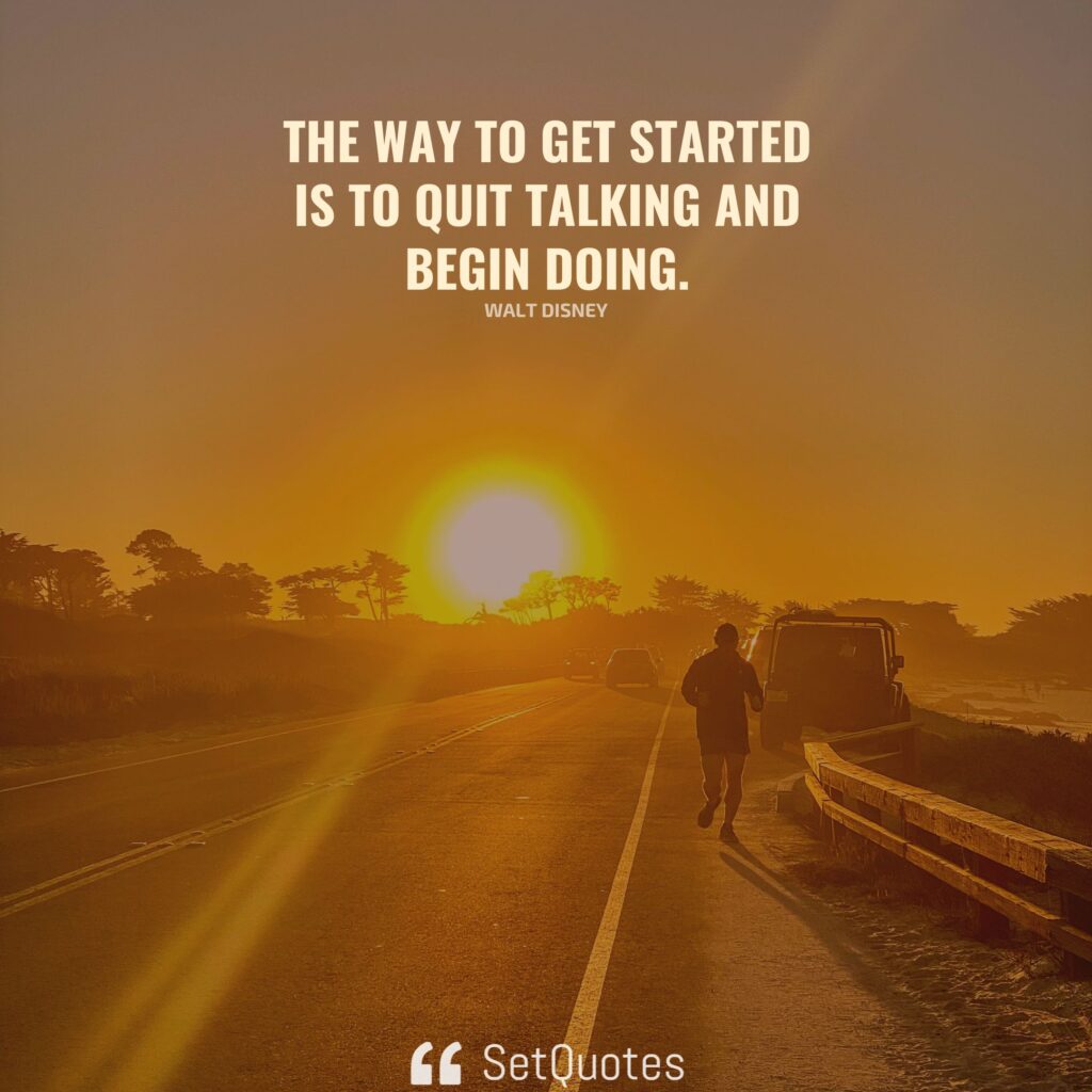 The way to get started is to quit talking and begin doing. - Walt Disney - SetQuotes
