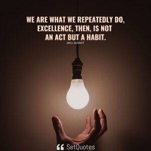 We are what we repeatedly do; excellence, then, is not an act but a habit. - Will Durant - SetQuotes