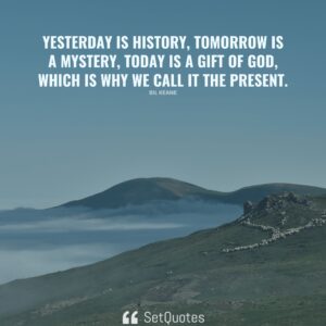 Yesterday is history, tomorrow is a mystery, today is a gift of God, which is why we call it the present. - Bil Keane - SetQuotes