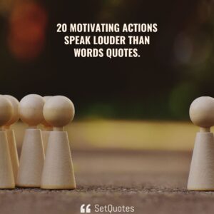 20 motivating actions speak louder than words quotes - SetQuotes
