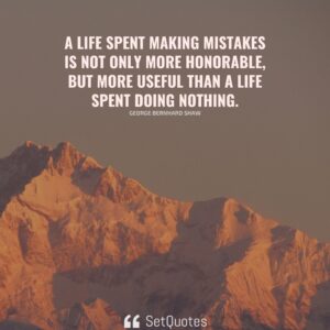 A life spent making mistakes is not only more honorable, but more useful than a life spent doing nothing. - George Bernhard Shaw - SetQuotes
