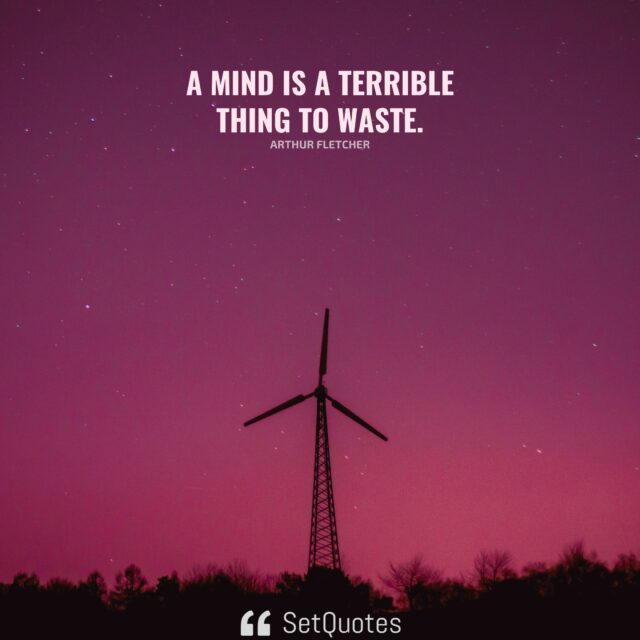 A mind is a terrible thing to waste. - Arthur Fletcher - SetQuotes