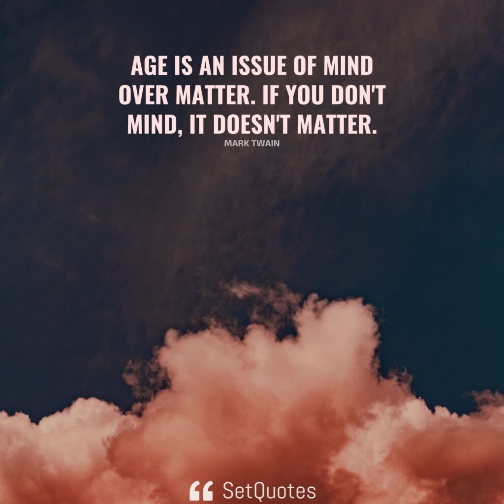 Age is an issue of mind over matter. If you don’t mind, it doesn’t matter. – Mark Twain - 2022 - SetQuotes