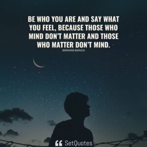 Be who you are and say what you feel, because those who mind don’t matter and those who matter don’t mind. – Bernard Baruch - 2022 - SetQuotes