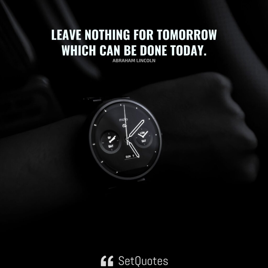 Leave nothing for tomorrow which can be done today. - Abraham Lincoln - SetQuotes