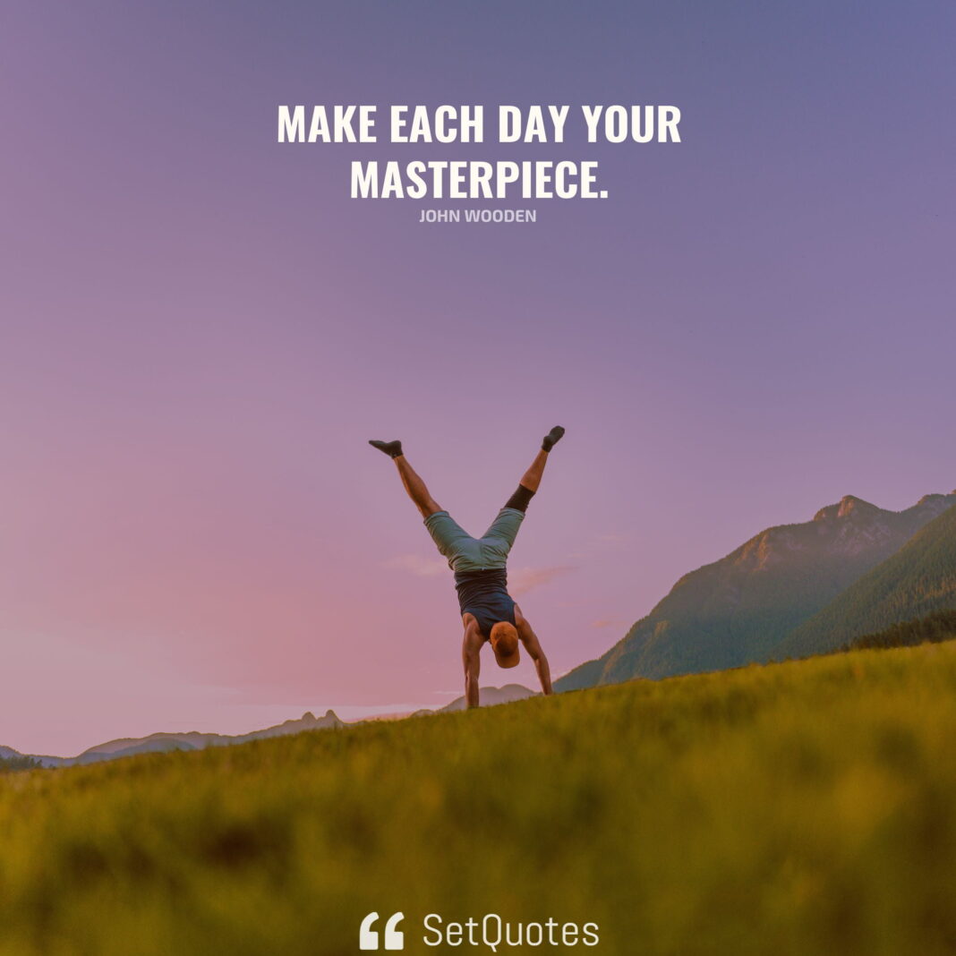 Make each day your masterpiece. – John Wooden - SetQuotes