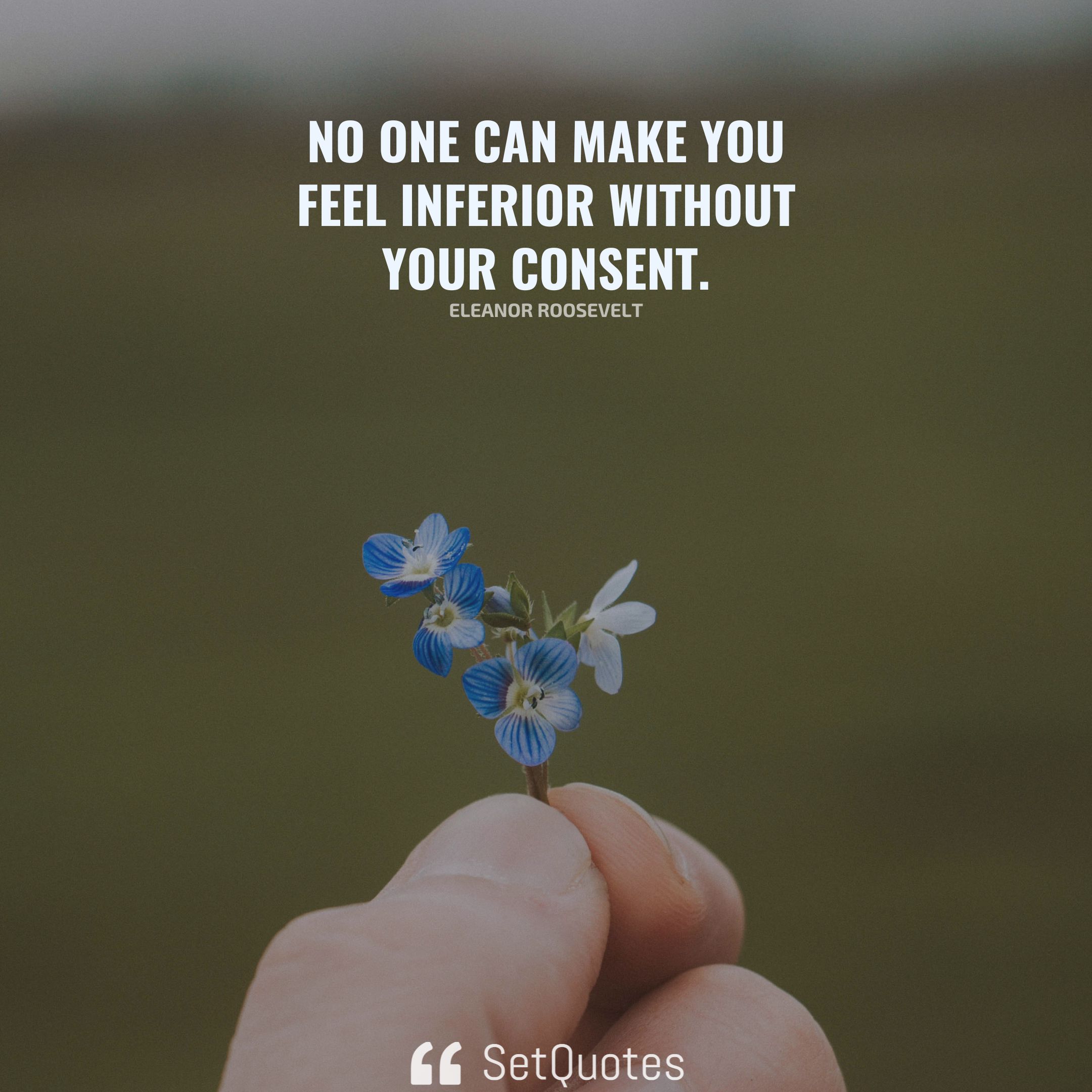 No one can make you feel inferior without your consent. – Eleanor Roosevelt - SetQuotes