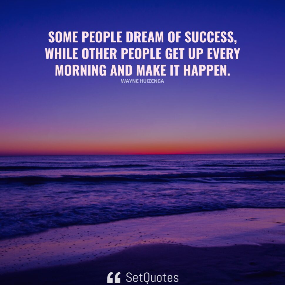 Some people dream of success, while other people make it happen.