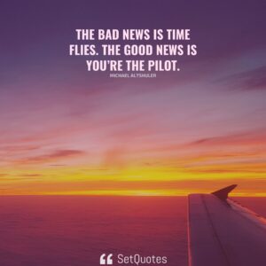 The bad news is time flies. The good news is you’re the pilot. - Michael Altshuler - SetQuotes