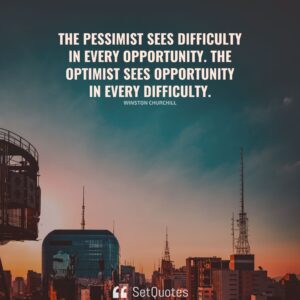 The pessimist sees difficulty in every opportunity. The optimist sees opportunity in every difficulty. – Winston Churchill - SetQuotes