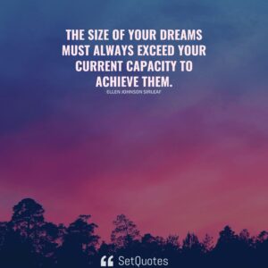 The size of your dreams must always exceed your current capacity to achieve them. – Ellen Johnson Sirleaf - 2022 - SetQuotes