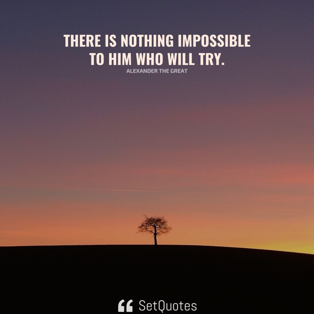 There is nothing impossible to him who will try. - Alexander the Great - SetQuotes