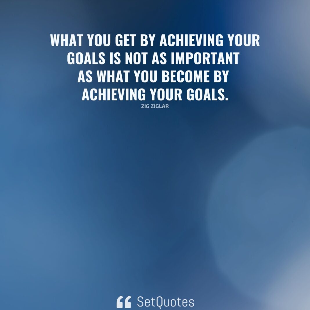 What you get by achieving your goals is not as important as what you become by achieving your goals. - Zig Ziglar - SetQuotes