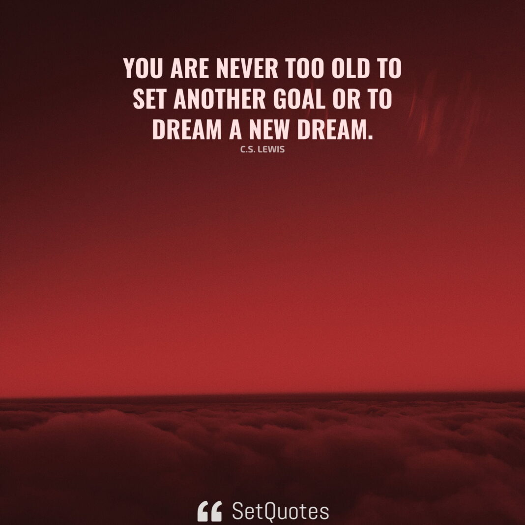 You are never too old to set another goal or to dream a new dream. – C.S. Lewis - SetQuotes