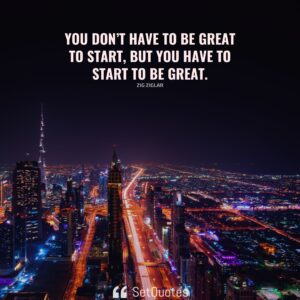 You don’t have to be great to start, but you have to start to be great. – Zig Ziglar - SetQuotes