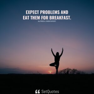 Expect problems and eat them for breakfast. - Alfred A. Montapert - SetQuotes