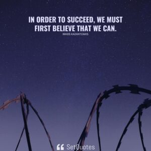In order to succeed, we must first believe that we can. - Nikos Kazantzakis - SetQuotes