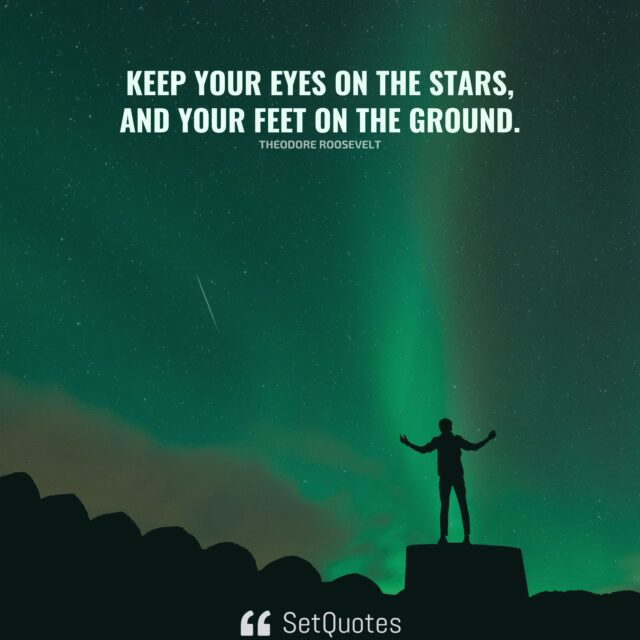 Keep your eyes on the stars, and your feet on the ground. - Theodore Roosevelt - SetQuotes