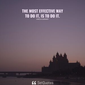 The most effective way to do it, is to do it. - Amelia Earhart - SetQuotes
