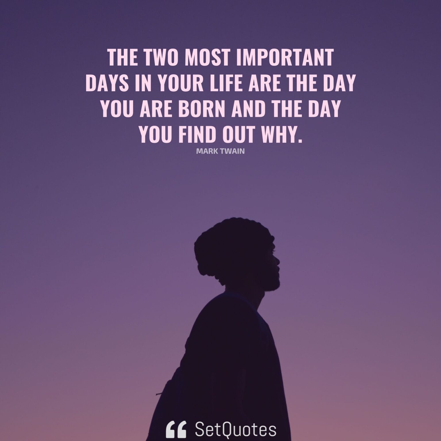 The two most important days in your life are the day you are born and