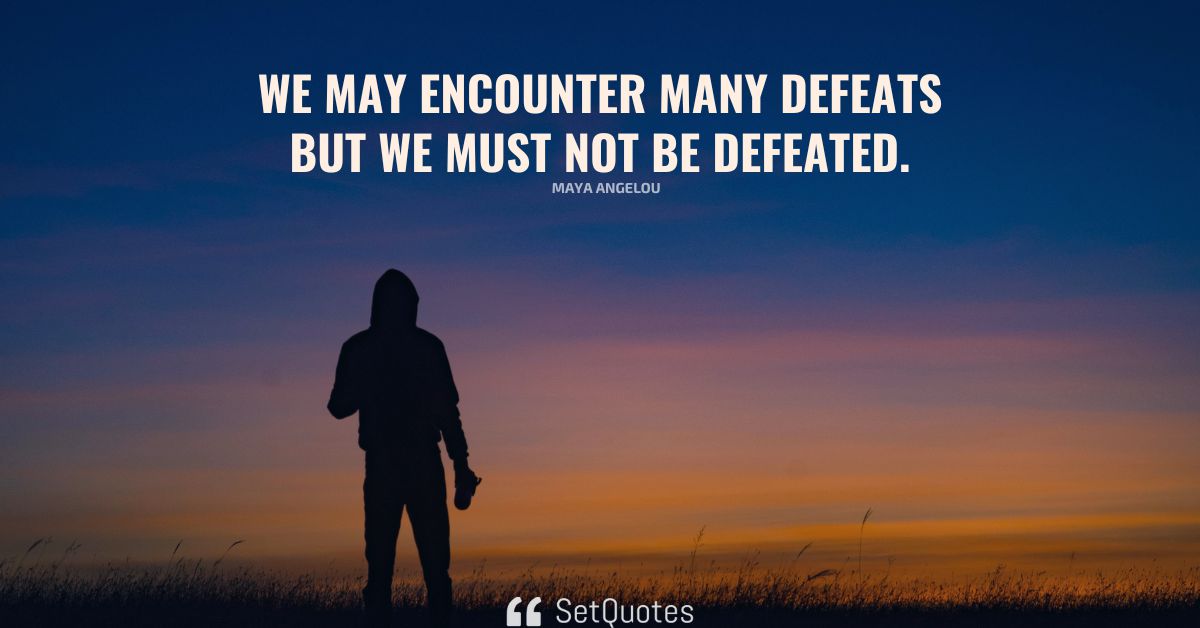 We may encounter many defeats but we must not be defeated.