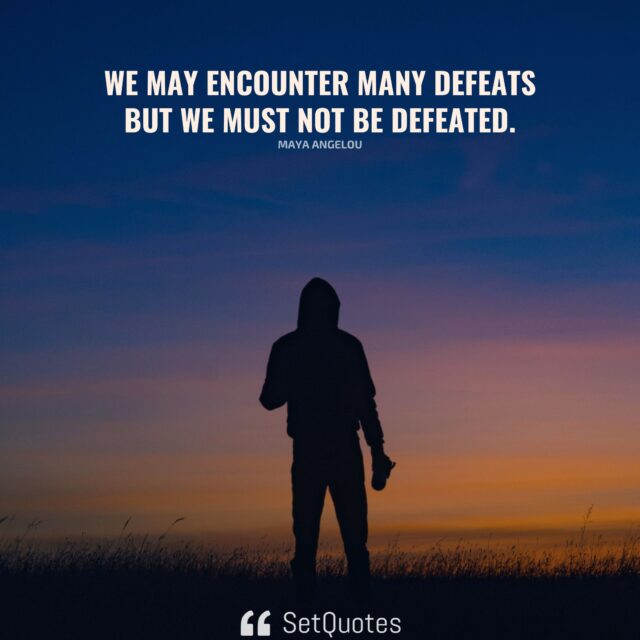 We may encounter many defeats but we must not be defeated. - Maya Angelou - SetQuotes