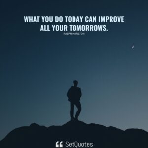 What you do today can improve all your tomorrows. - Ralph Marston - SetQuotes
