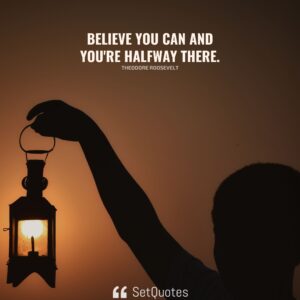 Believe you can and you're halfway there. - Theodore Roosevelt - SetQuotes