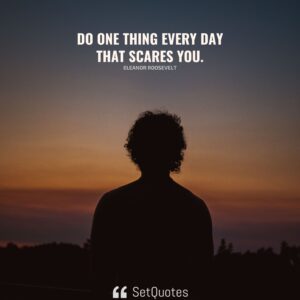 Do one thing every day that scares you. - Eleanor Roosevelt - SetQuotes