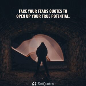 Face your fears quotes to open up your true potential - SetQuotes