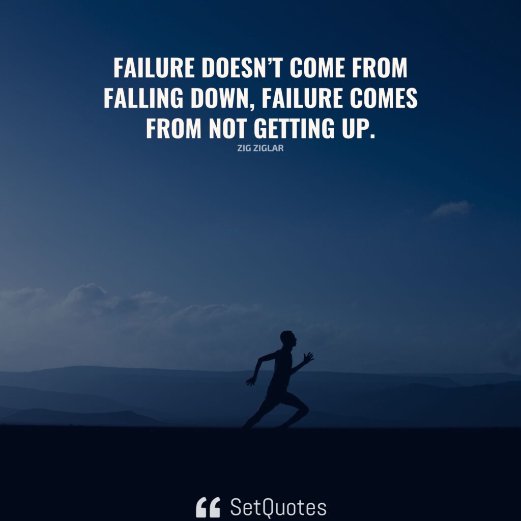 Failure doesn’t come from falling down, failure comes from not getting up. – Zig Ziglar - SetQuotes