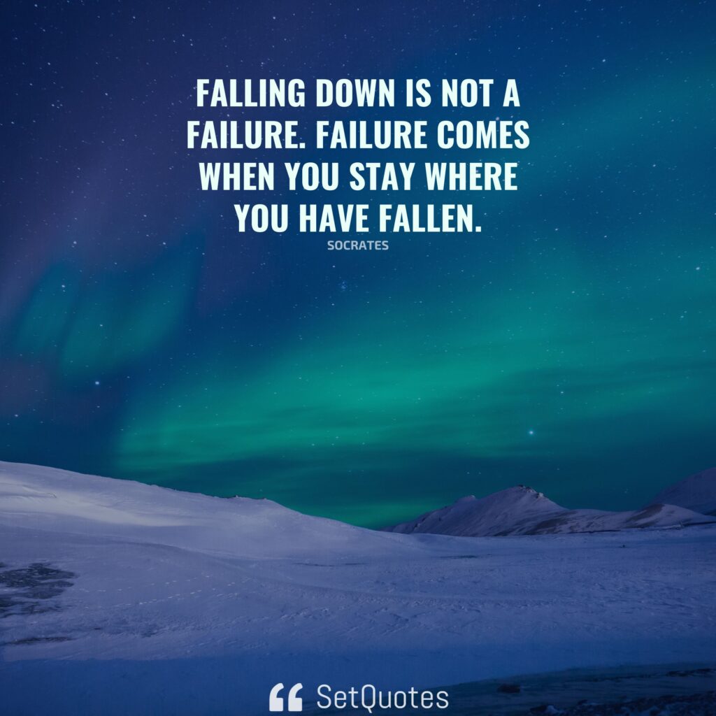 Falling down is not a failure. Failure comes when you stay where you have fallen. – Socrates - SetQuotes