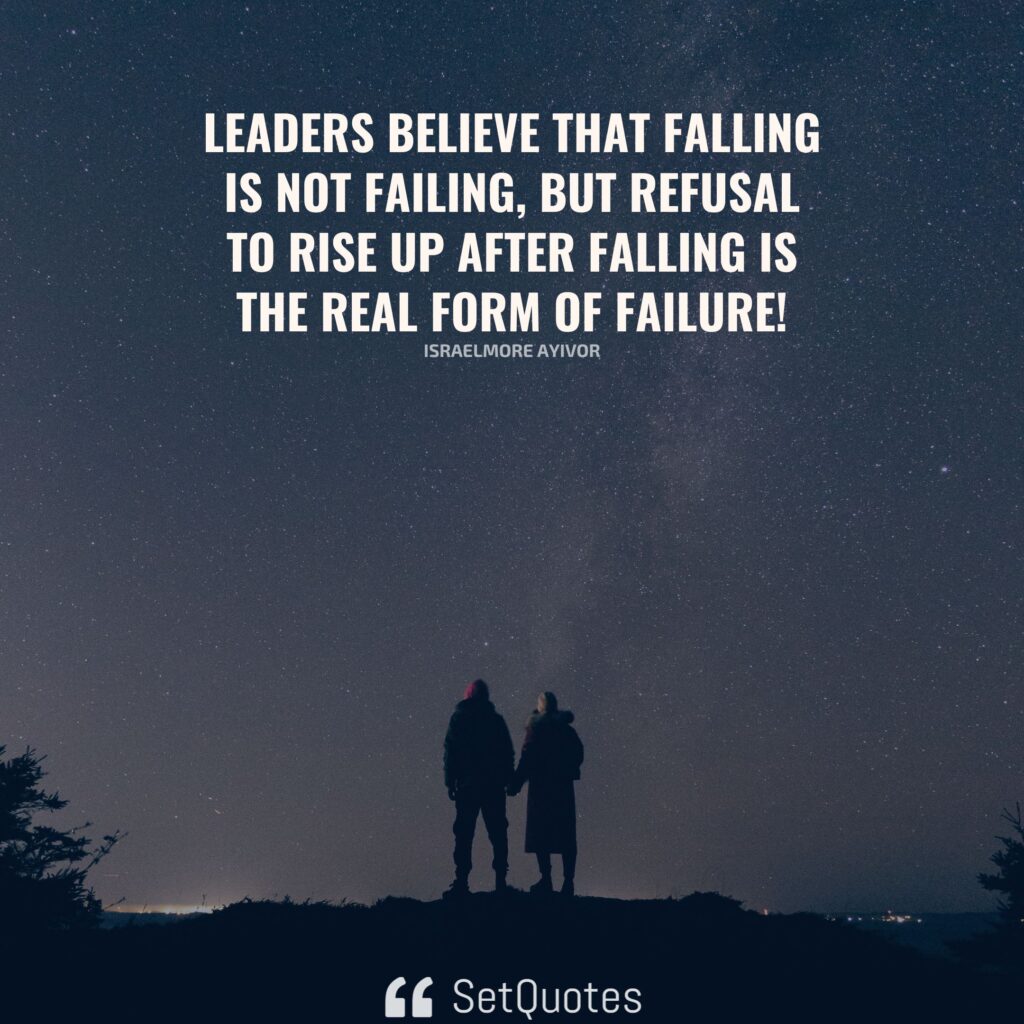 Leaders believe that falling is not failing, but refusal to rise up after falling is the real form of failure! – Israelmore Ayivor - SetQuotes