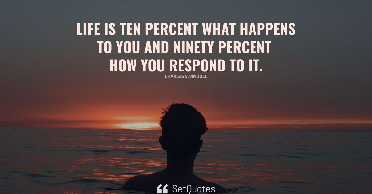 Life Is Ten Percent What Happens To You And Ninety Percent How You life-is-ten-percent-what-happens-to-you-and-ninety-percent-how-you