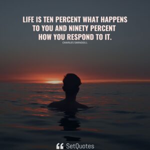 Life is ten percent what happens to you and ninety percent how you respond to it. - Charles Swindoll - SetQuotes